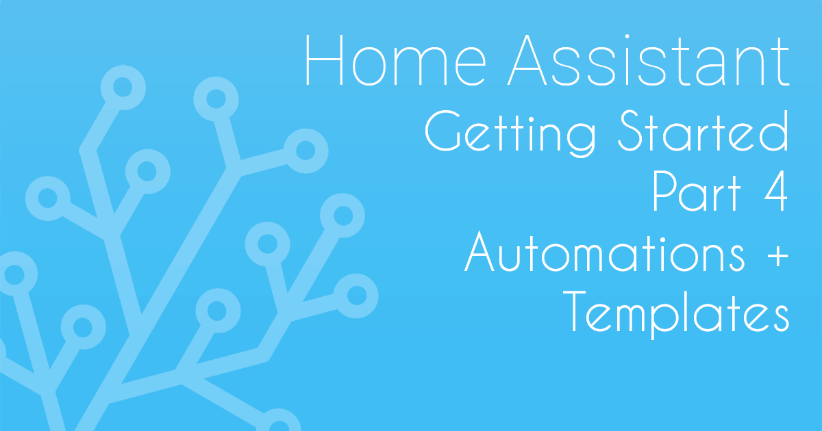 Getting Started with Home Assistant – Part 4 – Automations and Templates